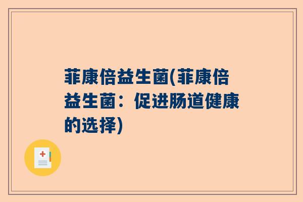 菲康倍益生菌(菲康倍益生菌：促进肠道健康的选择)