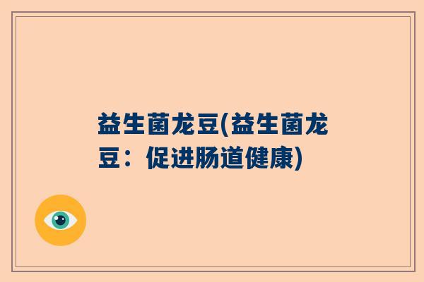 益生菌龙豆(益生菌龙豆：促进肠道健康)