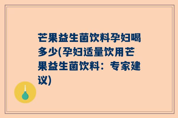 芒果益生菌饮料孕妇喝多少(孕妇适量饮用芒果益生菌饮料:专家建议) 芒果益生菌饮料孕妇喝多少(孕妇适量饮用芒果益生菌饮料:专家建议)
