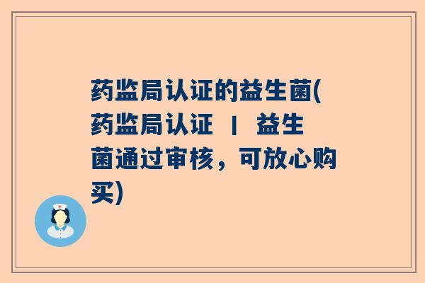 药监局认证的益生菌(药监局认证 丨 益生菌通过审核,可放心购买) 药监局认证的益生菌(药监局认证 丨 益生菌通过审核,可放心购买)