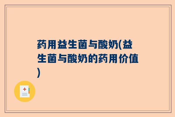 药用益生菌与酸奶(益生菌与酸奶的药用价值) 药用益生菌与酸奶(益生菌与酸奶的药用价值)