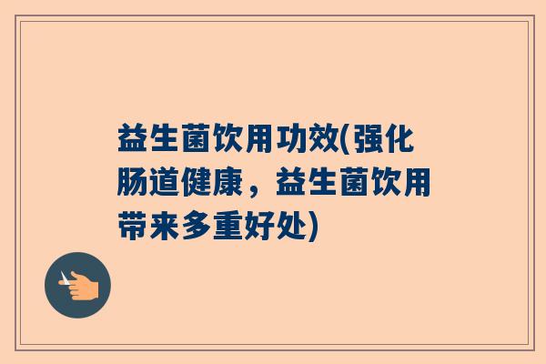 益生菌饮用功效(强化肠道健康,益生菌饮用带来多重好处) 益生菌饮用功效(强化肠道健康,益生菌饮用带来多重好处)