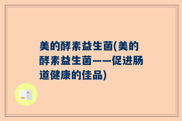 美的酵素益生菌(美的酵素益生菌——促进肠道健康的佳品) 美的酵素益生菌(美的酵素益生菌——促进肠道健康的佳品)