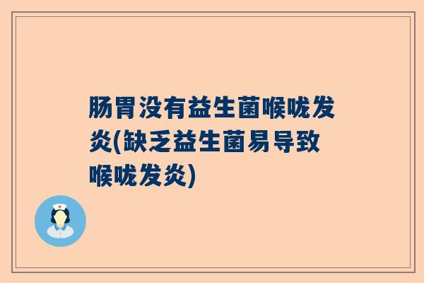 肠胃没有益生菌喉咙发炎(缺乏益生菌易导致喉咙发炎) 肠胃没有益生菌喉咙发炎(缺乏益生菌易导致喉咙发炎)