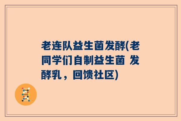 老连队益生菌发酵(老同学们自制益生菌 发酵乳,回馈社区) 老连队益生菌发酵(老同学们自制益生菌 发酵乳,回馈社区)