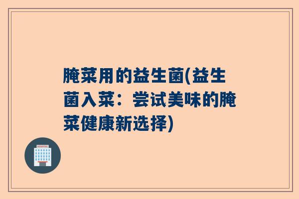 腌菜用的益生菌(益生菌入菜：尝试美味的腌菜健康新选择)