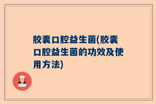 胶囊口腔益生菌(胶囊口腔益生菌的功效及使用方法) 胶囊口腔益生菌(胶囊口腔益生菌的功效及使用方法)