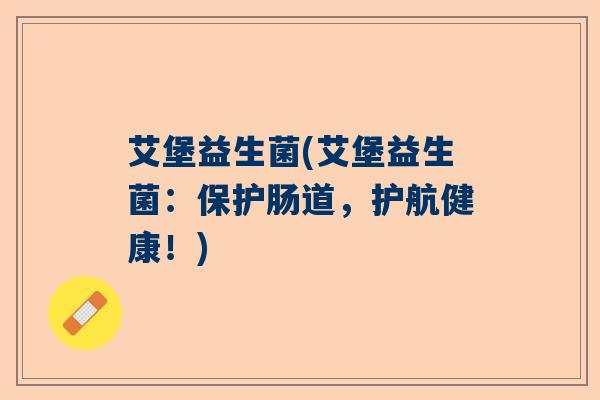 艾堡益生菌(艾堡益生菌:保护肠道,护航健康!) 艾堡益生菌(艾堡益生菌:保护肠道,护航健康!)