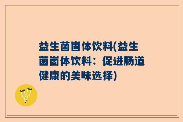 益生菌崮体饮料(益生菌崮体饮料:促进肠道健康的美味选择) 益生菌崮体饮料(益生菌崮体饮料:促进肠道健康的美味选择)