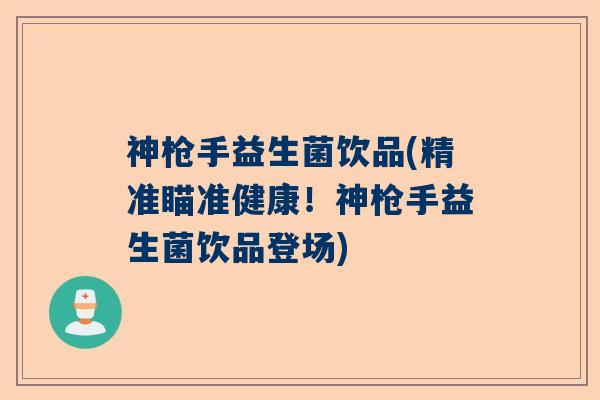 神枪手益生菌饮品(精准瞄准健康!神枪手益生菌饮品登场) 神枪手益生菌饮品(精准瞄准健康!神枪手益生菌饮品登场)