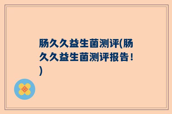 肠久久益生菌测评(肠久久益生菌测评报告!) 肠久久益生菌测评(肠久久益生菌测评报告!)