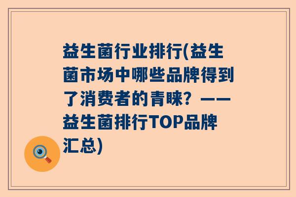 益生菌行业排行(益生菌市场中哪些品牌得到了消费者的青睐?——益生菌排行TOP品牌汇总) 益生菌行业排行(益生菌市场中哪些品牌得到了消费者的青睐?——益生菌排行TOP品牌汇总)