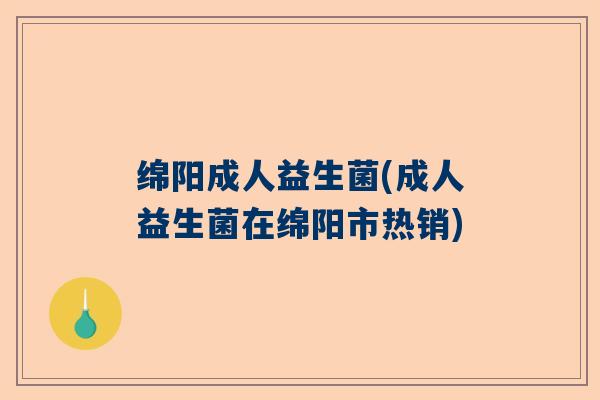 绵阳成人益生菌(成人益生菌在绵阳市热销) 绵阳成人益生菌(成人益生菌在绵阳市热销)