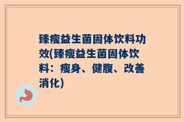 臻瘦益生菌固体饮料功效(臻瘦益生菌固体饮料:瘦身、健腹、改善消化) 臻瘦益生菌固体饮料功效(臻瘦益生菌固体饮料:瘦身、健腹、改善消化)