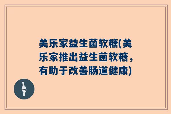 美乐家益生菌软糖(美乐家推出益生菌软糖,有助于改善肠道健康) 美乐家益生菌软糖(美乐家推出益生菌软糖,有助于改善肠道健康)