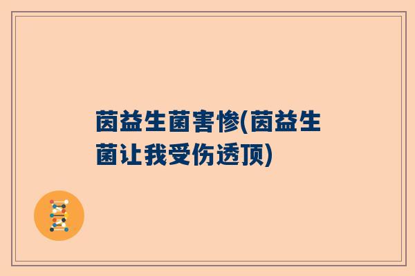 茵益生菌害惨(茵益生菌让我受伤透顶) 茵益生菌害惨(茵益生菌让我受伤透顶)