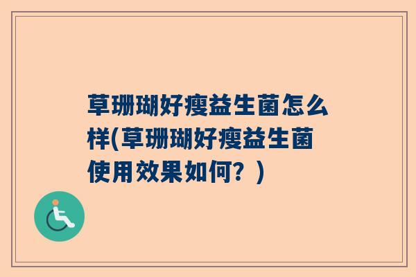 草珊瑚好瘦益生菌怎么样(草珊瑚好瘦益生菌使用效果如何?) 草珊瑚好瘦益生菌怎么样(草珊瑚好瘦益生菌使用效果如何?)