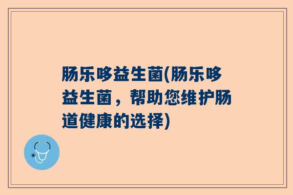 肠乐哆益生菌(肠乐哆益生菌,帮助您维护肠道健康的选择) 肠乐哆益生菌(肠乐哆益生菌,帮助您维护肠道健康的选择)