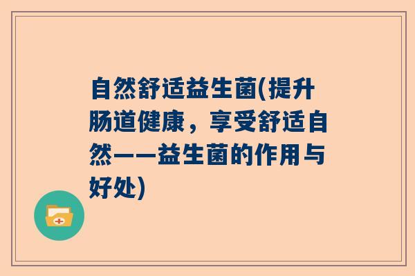 自然舒适益生菌(提升肠道健康,享受舒适自然——益生菌的作用与好处) 自然舒适益生菌(提升肠道健康,享受舒适自然——益生菌的作用与好处)