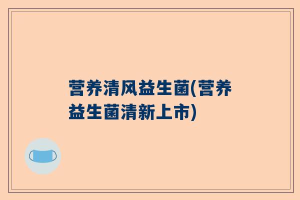 营养清风益生菌(营养益生菌清新上市)