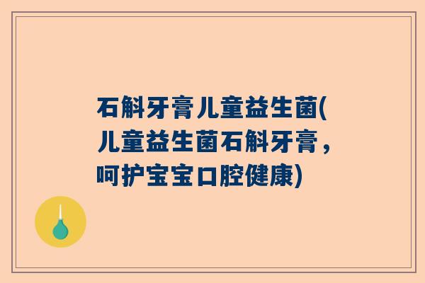 石斛牙膏儿童益生菌(儿童益生菌石斛牙膏,呵护宝宝口腔健康) 石斛牙膏儿童益生菌(儿童益生菌石斛牙膏,呵护宝宝口腔健康)