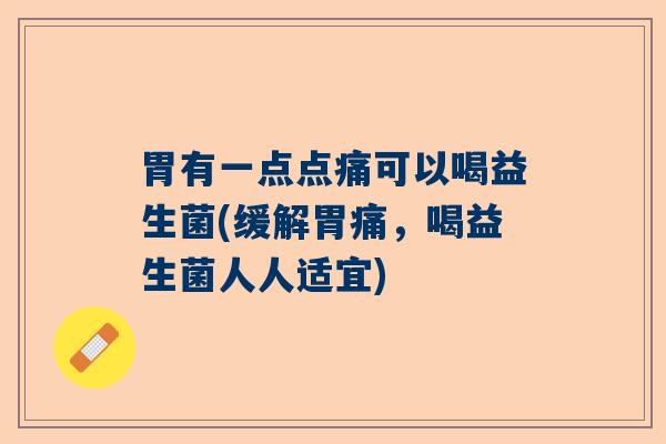胃有一点点痛可以喝益生菌(缓解胃痛,喝益生菌人人适宜) 胃有一点点痛可以喝益生菌(缓解胃痛,喝益生菌人人适宜)