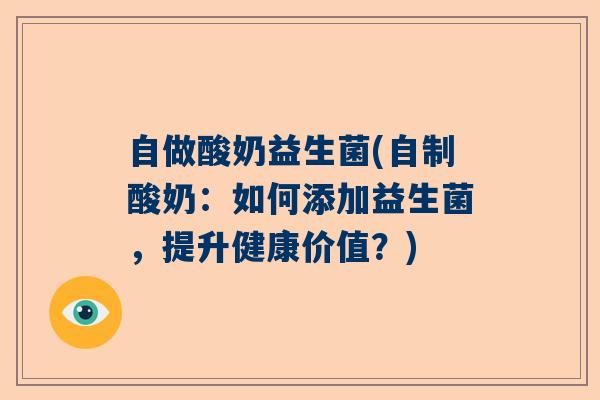 自做酸奶益生菌(自制酸奶:如何添加益生菌,提升健康价值?) 自做酸奶益生菌(自制酸奶:如何添加益生菌,提升健康价值?)