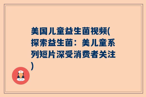 美国儿童益生菌视频(探索益生菌：美儿童系列短片深受消费者关注)