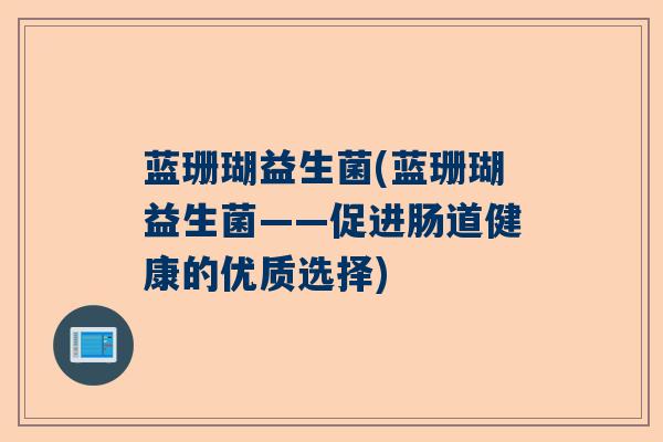 蓝珊瑚益生菌(蓝珊瑚益生菌——促进肠道健康的优质选择) 蓝珊瑚益生菌(蓝珊瑚益生菌——促进肠道健康的优质选择)