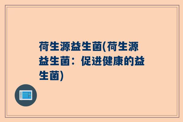 荷生源益生菌(荷生源益生菌:促进健康的益生菌) 荷生源益生菌(荷生源益生菌:促进健康的益生菌)
