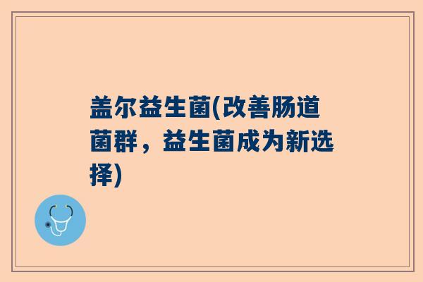 盖尔益生菌(改善肠道菌群，益生菌成为新选择)