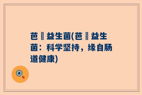 芭楽益生菌(芭楽益生菌:科学坚持,缘自肠道健康) 芭楽益生菌(芭楽益生菌:科学坚持,缘自肠道健康)