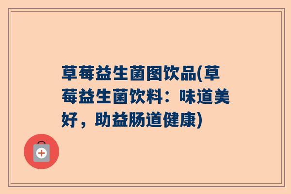 草莓益生菌图饮品(草莓益生菌饮料:味道美好,助益肠道健康) 草莓益生菌图饮品(草莓益生菌饮料:味道美好,助益肠道健康)