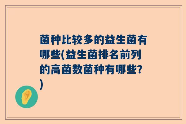 菌种比较多的益生菌有哪些(益生菌排名前列的高菌数菌种有哪些?) 菌种比较多的益生菌有哪些(益生菌排名前列的高菌数菌种有哪些?)