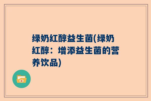 绿奶红醇益生菌(绿奶红醇：增添益生菌的营养饮品)