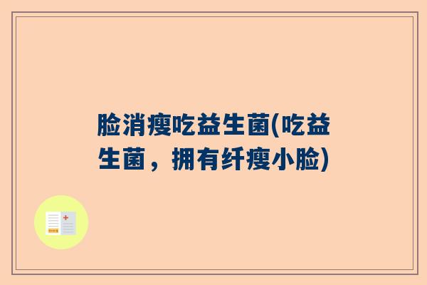 脸消瘦吃益生菌(吃益生菌，拥有纤瘦小脸)