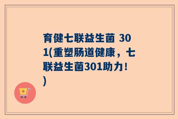 育健七联益生菌 301(重塑肠道健康,七联益生菌301助力!) 育健七联益生菌 301(重塑肠道健康,七联益生菌301助力!)