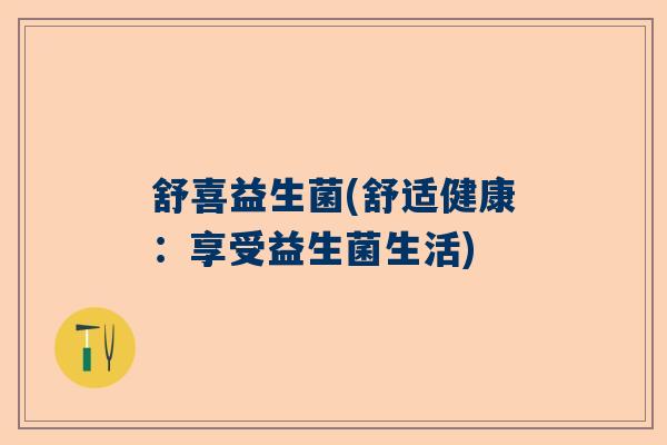 舒喜益生菌(舒适健康:享受益生菌生活) 舒喜益生菌(舒适健康:享受益生菌生活)