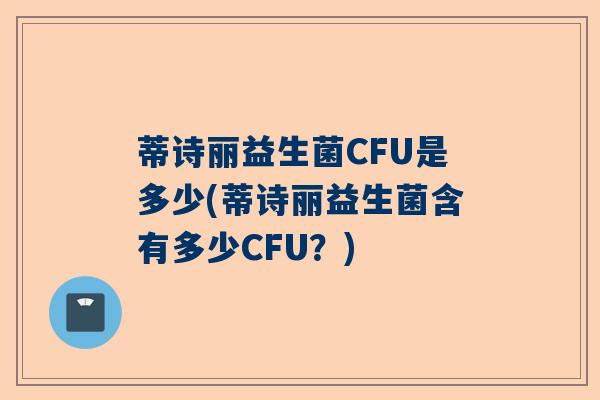 蒂诗丽益生菌CFU是多少(蒂诗丽益生菌含有多少CFU？)