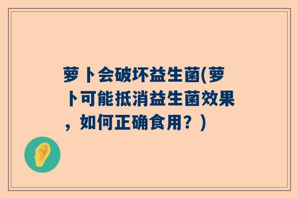 萝卜会破坏益生菌(萝卜可能抵消益生菌效果,如何正确食用?) 萝卜会破坏益生菌(萝卜可能抵消益生菌效果,如何正确食用?)