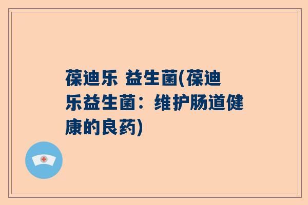 葆迪乐 益生菌(葆迪乐益生菌:维护肠道健康的良药) 葆迪乐 益生菌(葆迪乐益生菌:维护肠道健康的良药)