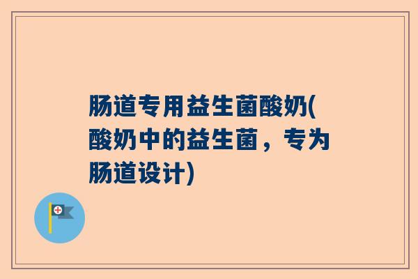 肠道专用益生菌酸奶(酸奶中的益生菌，专为肠道设计)