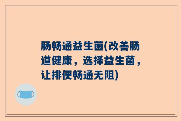 肠畅通益生菌(改善肠道健康，选择益生菌，让排便畅通无阻)