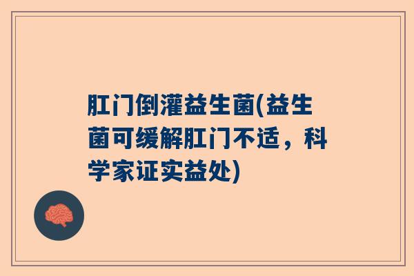 肛门倒灌益生菌(益生菌可缓解肛门不适，科学家证实益处)