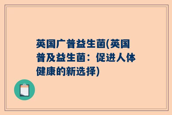 英国广普益生菌(英国普及益生菌：促进人体健康的新选择)