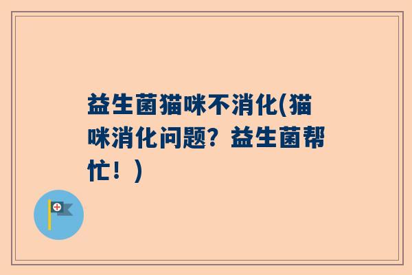 益生菌猫咪不消化(猫咪消化问题?益生菌帮忙!) 益生菌猫咪不消化(猫咪消化问题?益生菌帮忙!)