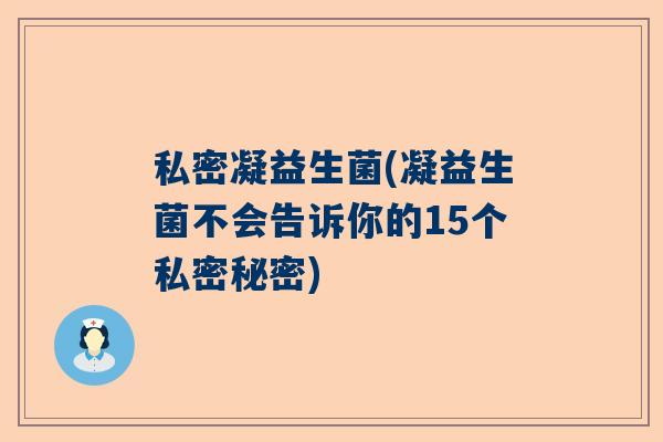 私密凝益生菌(凝益生菌不会告诉你的15个私密秘密) 私密凝益生菌(凝益生菌不会告诉你的15个私密秘密)