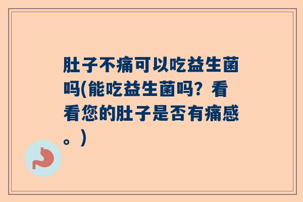 肚子不痛可以吃益生菌吗(能吃益生菌吗?看看您的肚子是否有痛感。) 肚子不痛可以吃益生菌吗(能吃益生菌吗?看看您的肚子是否有痛感。)
