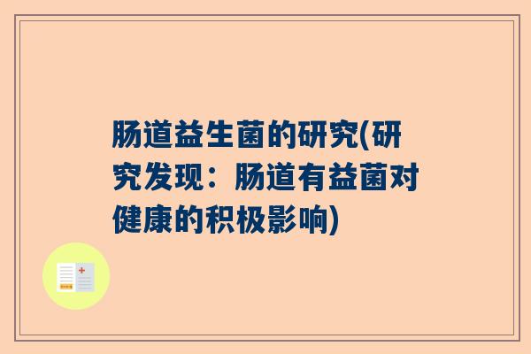 肠道益生菌的研究(研究发现:肠道有益菌对健康的积极影响) 肠道益生菌的研究(研究发现:肠道有益菌对健康的积极影响)