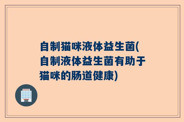 自制猫咪液体益生菌(自制液体益生菌有助于猫咪的肠道健康) 自制猫咪液体益生菌(自制液体益生菌有助于猫咪的肠道健康)